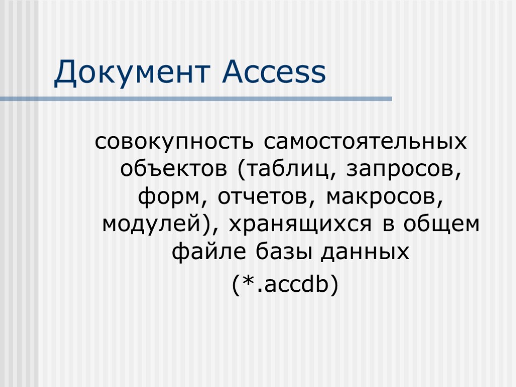 Документ Access совокупность самостоятельных объектов (таблиц, запросов, форм, отчетов, макросов, модулей), хранящихся в общем